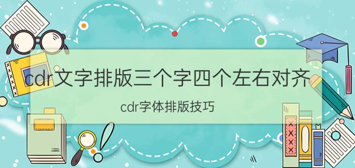 cdr文字排版三个字四个左右对齐 cdr字体排版技巧？